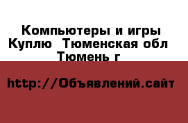 Компьютеры и игры Куплю. Тюменская обл.,Тюмень г.